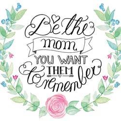 Be the mom you want them to remember