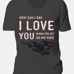 T-Shirt Design „how can I say I love you when you sit on my face“