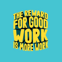 The reward for good work is more work